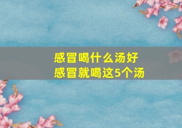 感冒喝什么汤好 感冒就喝这5个汤